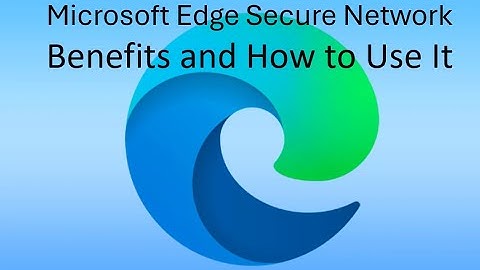 Understanding Microsoft Edge Secure Network: Benefits and How to Use It