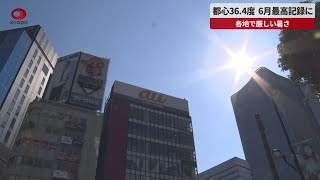 【速報】都心36.4度 6月最高記録に 各地で厳しい暑さ