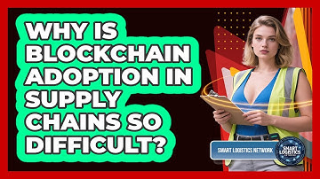 Why Is Blockchain Adoption In Supply Chains So Difficult? - Smart Logistics Network