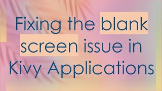 Fixing the blank screen issue in Kivy Applications