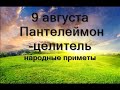 9 августа – ПАНТЕЛЕЙМОН ЦЕЛИТЕЛЬ.Что необходимо сделать.Запреты и народные приметы