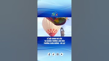 LỄ HỘI KHINH KHÍ CẦU TẠI QUẢNG TRƯỜNG LÂM VIÊN, PHƯỜNG XUÂN HƯƠNG - ĐÀ LẠT | BÁO VÀ PTTH LÂM ĐỒNG