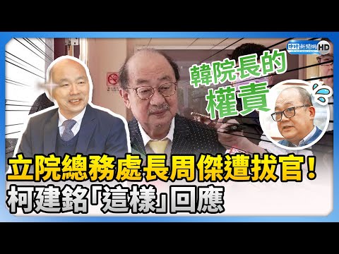 【全程字幕】立院總務處長周傑遭拔官！ 柯建銘：韓國瑜院長的權責 @ChinaTimes