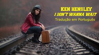 KEN HENSLEY - I DON´T WANNA WAIT - ( Tradução em PORTUGUÊS )