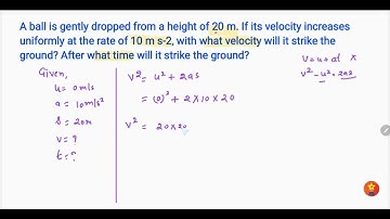 A ball is gently dropped from a height of 20 m. If its velocity increases uniformly at the rate 