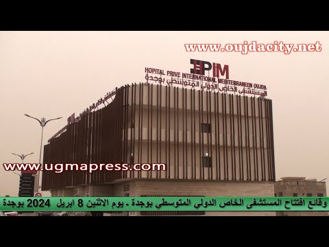 وقائع افتتاح المستشفى الخاص الدولي المتوسطي بوجدة l'Hôpital privé international méditerranéen Oujda