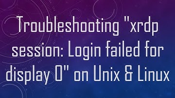 Troubleshooting "xrdp session: Login failed for display 0" on Unix & Linux