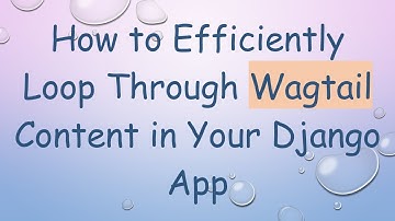 How to Efficiently Loop Through Wagtail Content in Your Django App