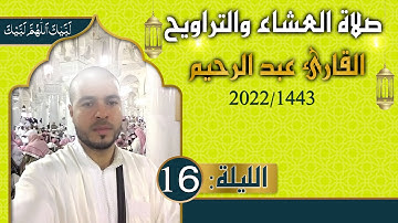 القارئ عبد الرحيم  (الليلة 16) من صلاة العشاء والتراويح رمضان 1443هـ 2022م