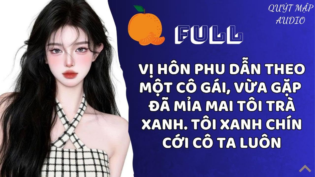 [FULL] VỊ HÔN PHU DẪN THEO MỘT CÔ GÁI, VỪA GẶP ĐÃ MỈA MAI TÔI TRÀ XANH. TÔI XANH CHÍN CỚI CÔ TA LUÔN