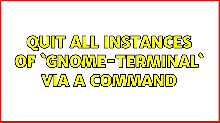 Ubuntu: Quit all instances of `gnome-terminal` via a command