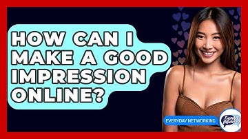 How Can I Make A Good Impression Online? - Everyday-Networking