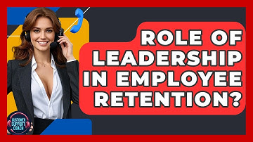 Role Of Leadership In Employee Retention? - Customer Support Coach