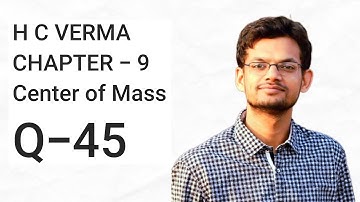 question 45 center of mass h c Verma chapter 9