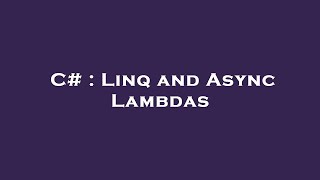 C# : Linq and Async Lambdas