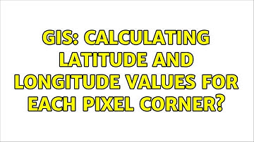 GIS: Calculating latitude and longitude values for each pixel corner?