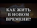 КАК ЖИТЬ В НОВОМ ВРЕМЕНИ И ИСПОЛЬЗОВАТЬ ВСЕ ЕГО ВОЗМОЖНОСТИ НА 100%?