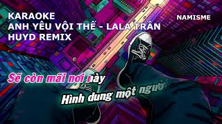 KARAOKE - ANH YÊU VỘI THẾ - LALA TRẦN - HUYD REMIX