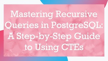 Mastering Recursive Queries in PostgreSQL: A Step-by-Step Guide to Using CTEs