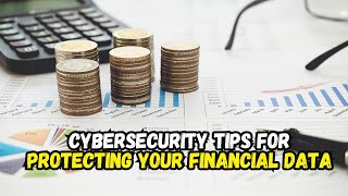 Cybersecurity Tips for Protecting Your Financial Data