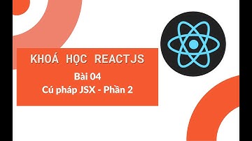 Khoá học ReactJS 2022: Bài 04 - Cú pháp JSX trong ReactJS - Phần 2