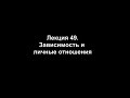 Лекция 49. Зависимость и личные отношения