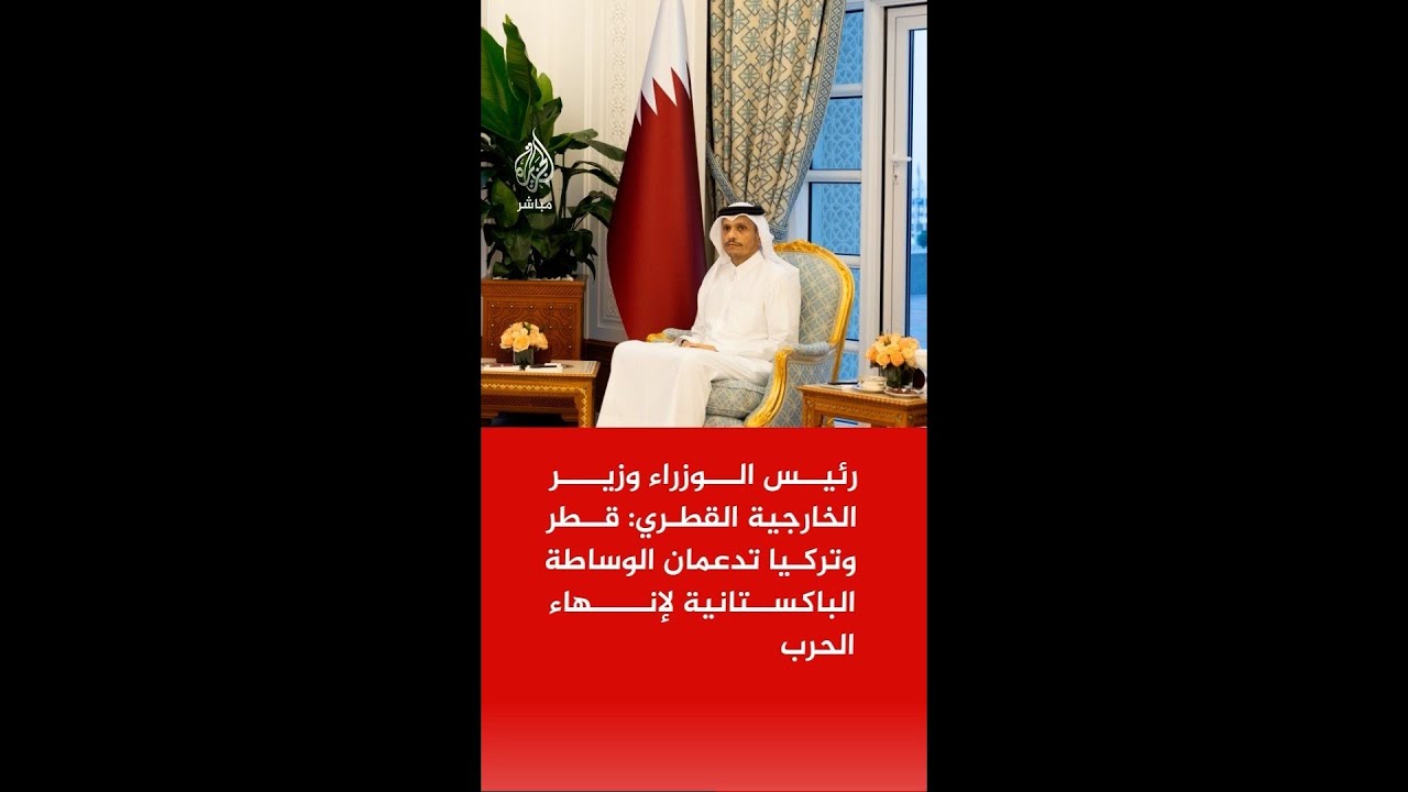رئيس الوزراء وزير الخارجية القطري: قطر وتركيا تدعمان الوساطة الباكستانية لإنهاء الحرب