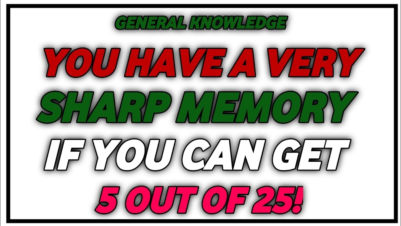 YOU HAVE A VREY SHAR MEMORY IF YOU CAN GET 5 OUT OF 25!