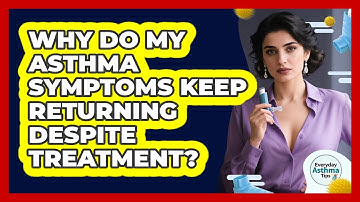 Why Do My Asthma Symptoms Keep Returning Despite Treatment? - Everyday Asthma Tips