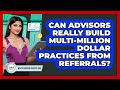 Can Advisors Really Build Multi-million Dollar Practices From Referrals?