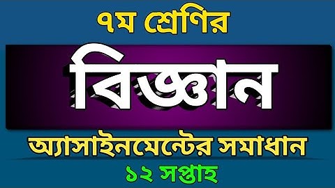 Class 7 | দ্বাদশ সপ্তাহের বিজ্ঞান এসাইনমেন্ট এর উত্তর | Science Assignment Solution 12th Week