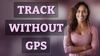 How Can Apps Track Your Location Without GPS?