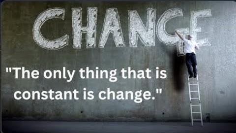 "The only thing that is constant is change" - Heraclitus
