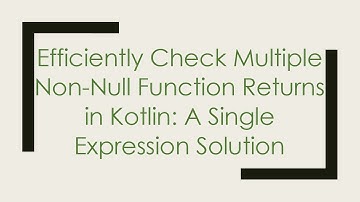 Efficiently Check Multiple Non-Null Function Returns in Kotlin: A Single Expression Solution