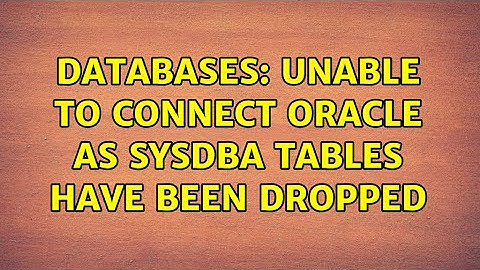 Databases: Unable to connect oracle as sysdba tables have been dropped