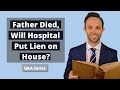 Attorney Thomas B. Burton answers the following question: "Father Died - Will Hospital Put Lien on House?"