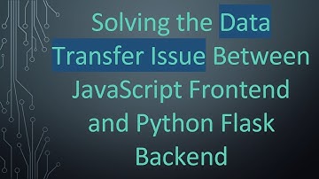 Solving the Data Transfer Issue Between JavaScript Frontend and Python Flask Backend