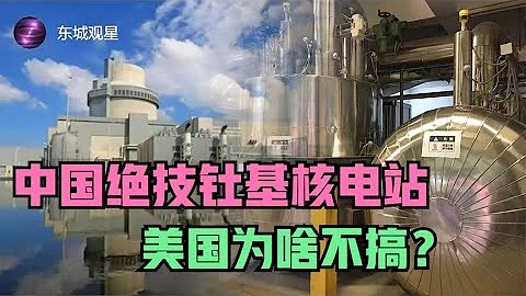 美国核电技术落后于中国？“完美的”钍基核电站为什么在中国发展得更好？丨东城观星 - 天天要闻
