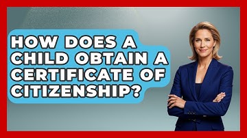 How Does A Child Obtain A Certificate Of Citizenship? - US Citizenship Immigration Guide