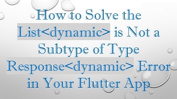 How to Solve the List dynamic  is Not a Subtype of Type Response dynamic  Error in Your Flutter App