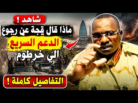 انبشكت شاهد ماذا قال القائد قجة عن رجوع الدعم السريع الي خرطوم هل هذا شروط تعجيزة