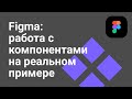 Figma: работа с компонентами на реальном примере