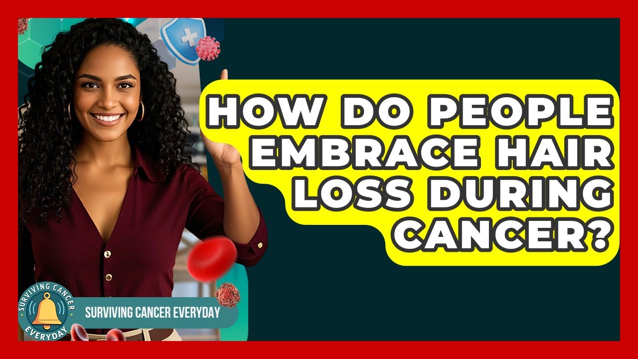 How Do People Embrace Hair Loss During Cancer? - Surviving Cancer Everyday