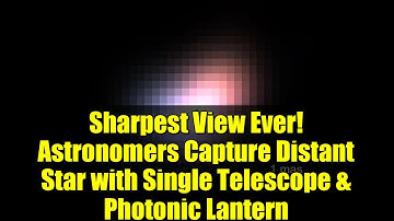 Sharpest View Ever! Astronomers Capture Distant Star with Single Telescope & Photonic Lantern