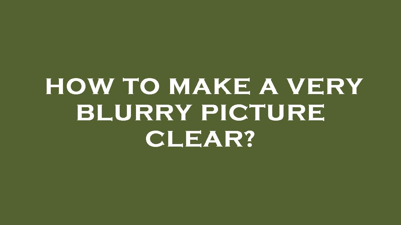 How to make a very blurry picture clear? YouTube