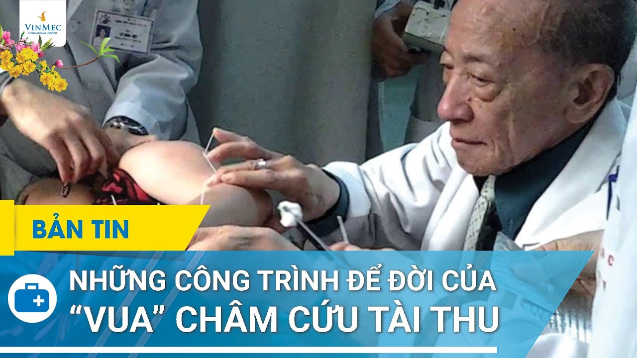 Học châm cứu bấm huyệt | Những công trình để đời của  "vua" châm cứu Tài Thu