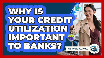 Why Is Your Credit Utilization Important To Banks? - Points and Perks Channel