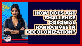 How Does Art Challenge Colonial Narratives In Decolonization? - We Are Liberal