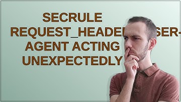 SecRule REQUEST_HEADERS:User-Agent acting unexpectedly