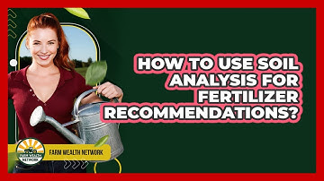 How To Use Soil Analysis For Fertilizer Recommendations?